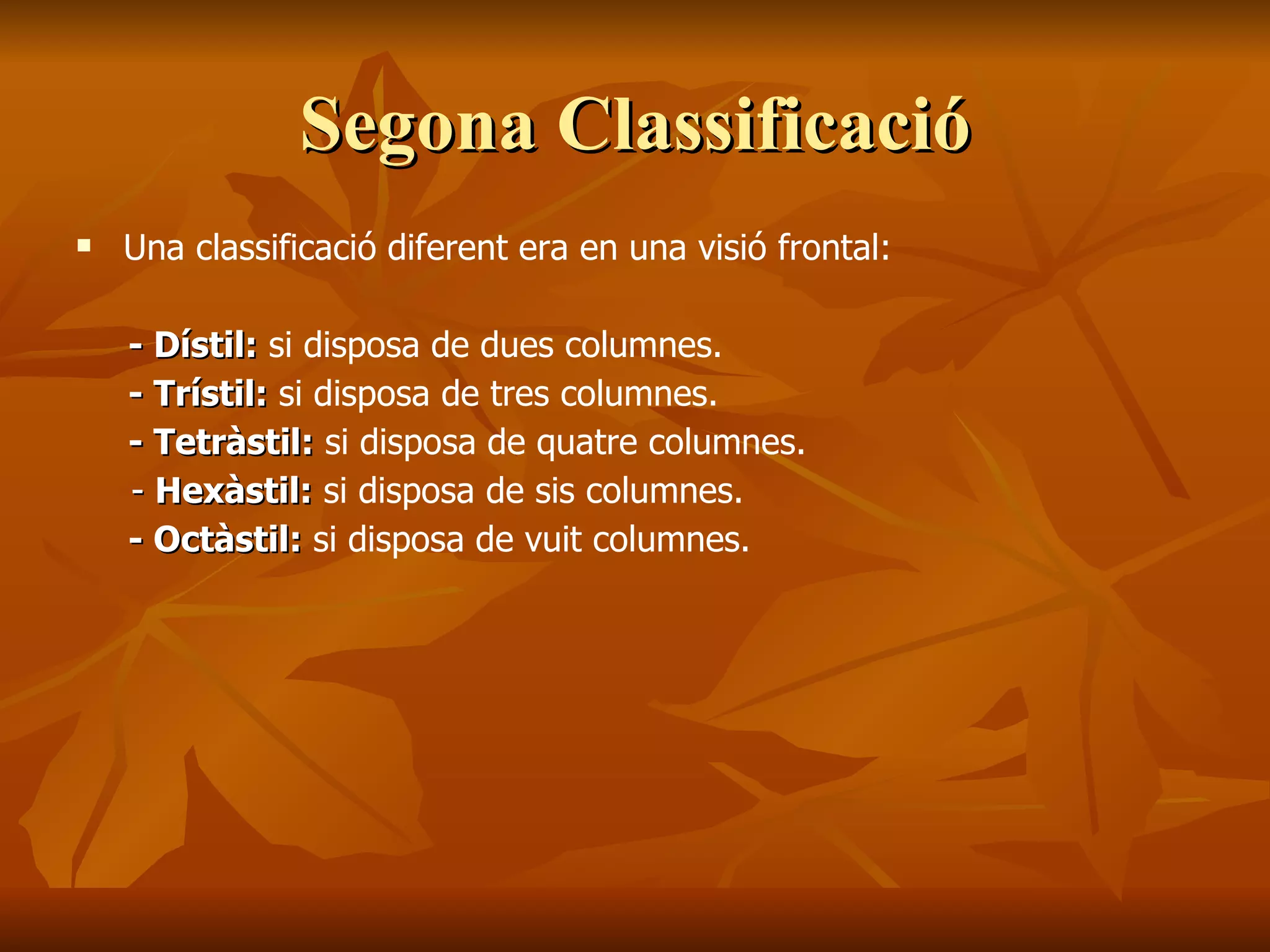 Segona ClassificacióSegona Classificació
 Una classificació diferent era en una visió frontal:
- Dístil:- Dístil: si disposa de dues columnes.
- Trístil:- Trístil: si disposa de tres columnes.
- Tetràstil:- Tetràstil: si disposa de quatre columnes.
-- Hexàstil:Hexàstil: si disposa de sis columnes.
- Octàstil:- Octàstil: si disposa de vuit columnes.
 
