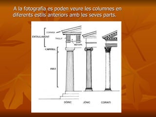 A la fotografia es poden veure les columnes enA la fotografia es poden veure les columnes en
diferents estils anteriors amb les seves parts.diferents estils anteriors amb les seves parts.
 