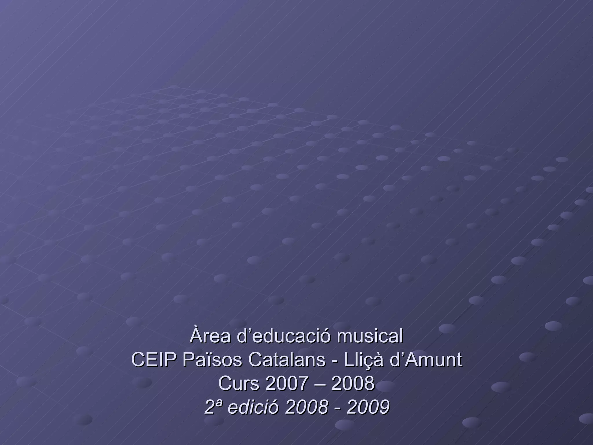 Àrea d’educació musical CEIP Països Catalans - Lliçà d’Amunt Curs 2007 – 2008 2ª edició 2008 - 2009 