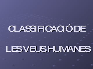 CLASSIFICACIÓ DE  LES VEUS HUMANES 
