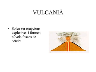 VULCANIÀ Solen ser erupcions explosives i formen núvols foscos de cendra. 