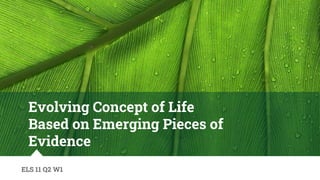 Evolving Concept of Life
Based on Emerging Pieces of
Evidence
ELS 11 Q2 W1
 