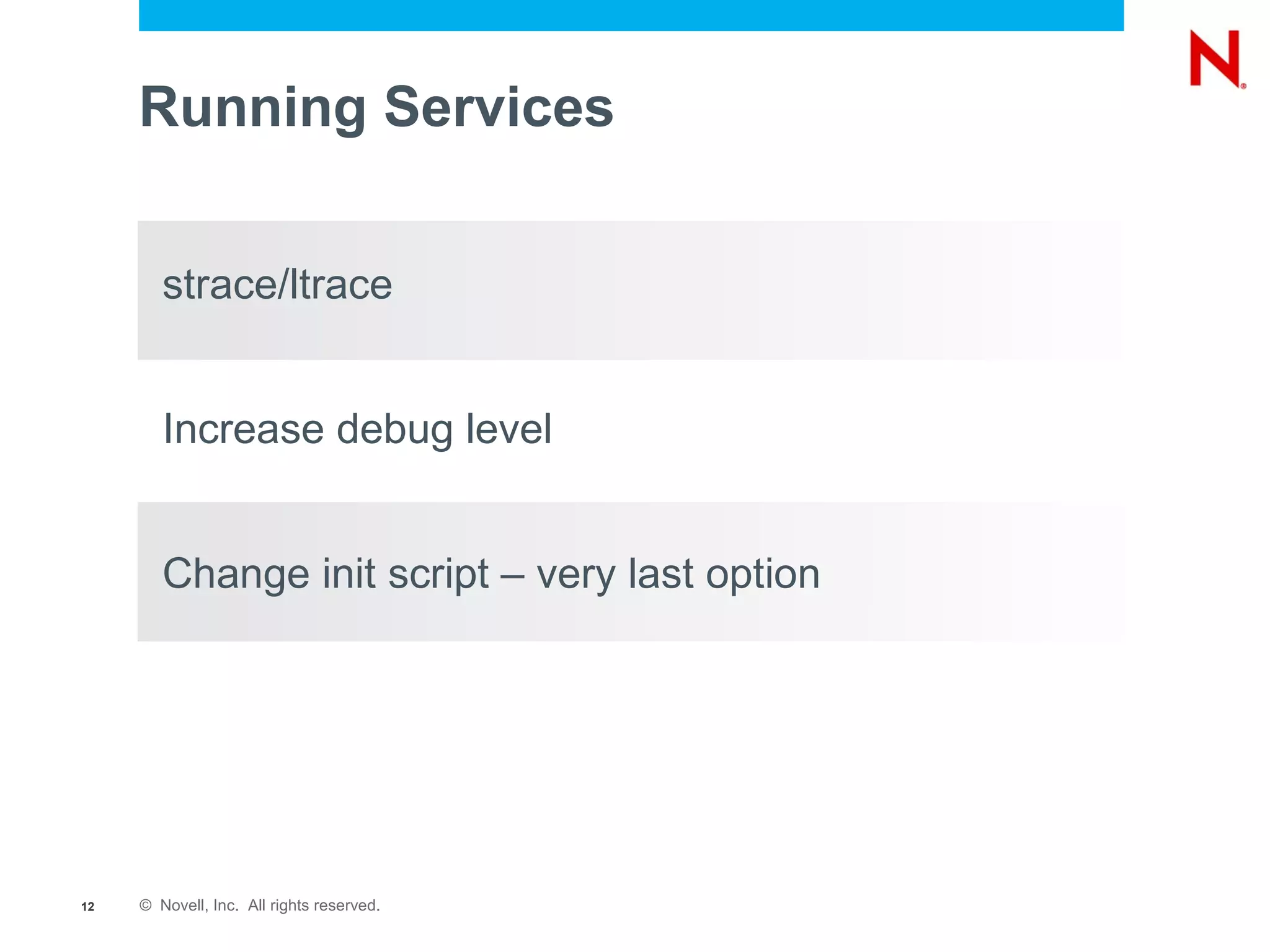 Running Services


        strace/ltrace


        Increase debug level


        Change init script – very last option




12   © Novell, Inc. All rights reserved.
 