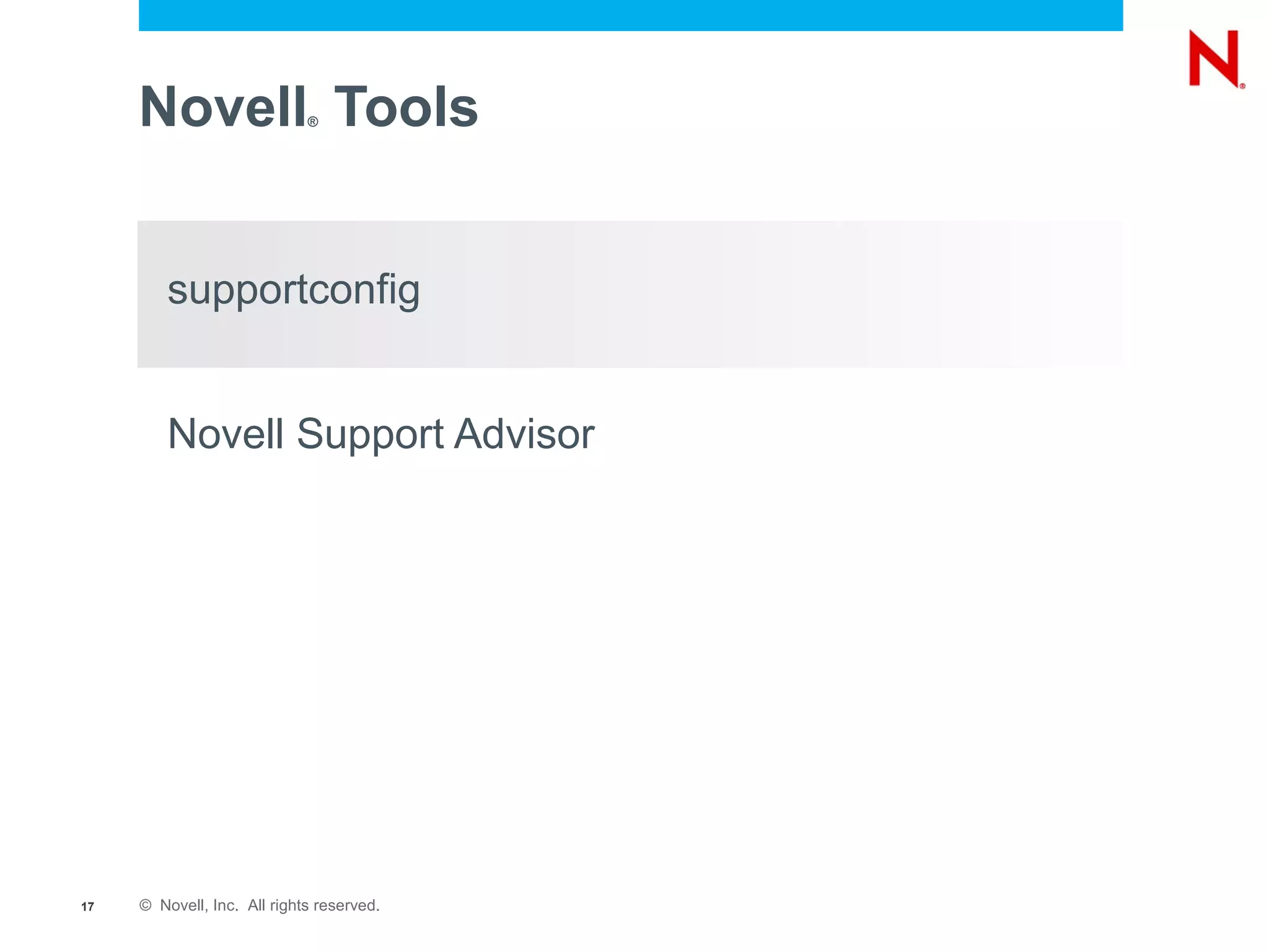 Novell Tools            ®




         supportconfig


         Novell Support Advisor




17   © Novell, Inc. All rights reserved.
 