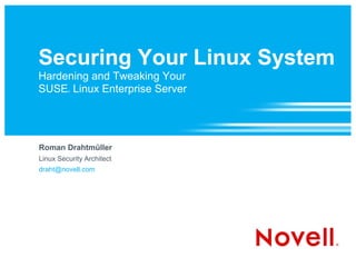 Securing Your Linux System
Hardening and Tweaking Your
SUSE Linux Enterprise Server
         ®




Roman Drahtmüller
Linux Security Architect
draht@novell.com
 