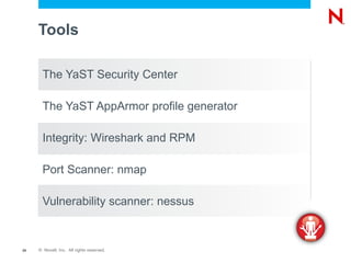 Tools

       The YaST Security Center

       The YaST AppArmor profile generator

       Integrity: Wireshark and RPM

       Port Scanner: nmap

       Vulnerability scanner: nessus


29   © Novell, Inc. All rights reserved.
 