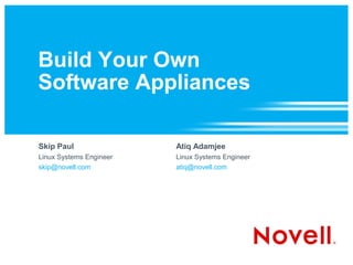 Build Your Own
Software Appliances

Skip Paul                Atiq Adamjee
Linux Systems Engineer   Linux Systems Engineer
skip@novell.com          atiq@novell.com
 