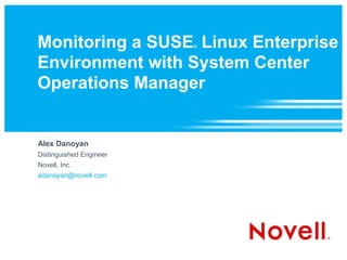 Monitoring a SUSE Linux Enterprise
                         ®



Environment with System Center
Operations Manager


Alex Danoyan
Distinguished Engineer
Novell, Inc.
adanoyan@novell.com
 