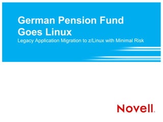 German Pension Fund
Goes Linux
Legacy Application Migration to z/Linux with Minimal Risk
 