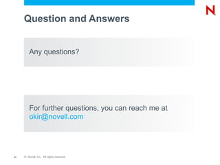 Question and Answers


         Any questions?




         For further questions, you can reach me at
         okir@novell.com




21   © Novell, Inc. All rights reserved.
 