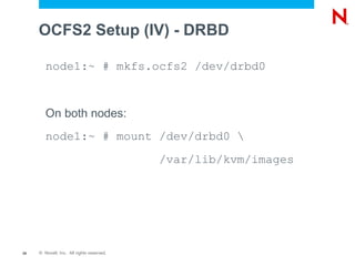 OCFS2 Setup (IV) - DRBD

        node1:~ # mkfs.ocfs2 /dev/drbd0



        On both nodes:
        node1:~ # mount /dev/drbd0 
                                           /var/lib/kvm/images




28   © Novell, Inc. All rights reserved.
 