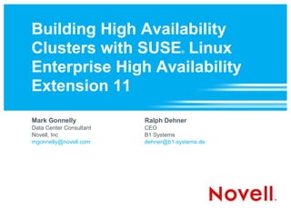 Building High Availability
Clusters with SUSE Linux             ®



Enterprise High Availability
Extension 11
Mark Gonnelly            Ralph Dehner
Data Center Consultant   CEO
Novell, Inc              B1 Systems
mgonnelly@novell.com     dehner@b1-systems.de
 