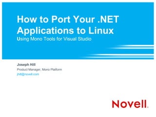 How to Port Your .NET
Applications to Linux
Using Mono Tools for Visual Studio




Joseph Hill
Product Manager, Mono Platform
jhill@novell.com
 