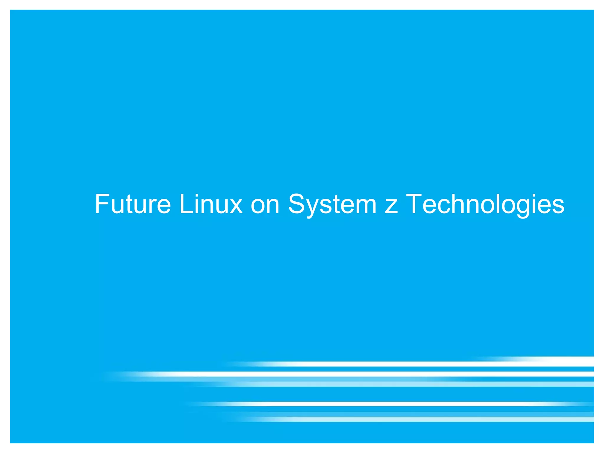 Future Linux on System z Technologies
 