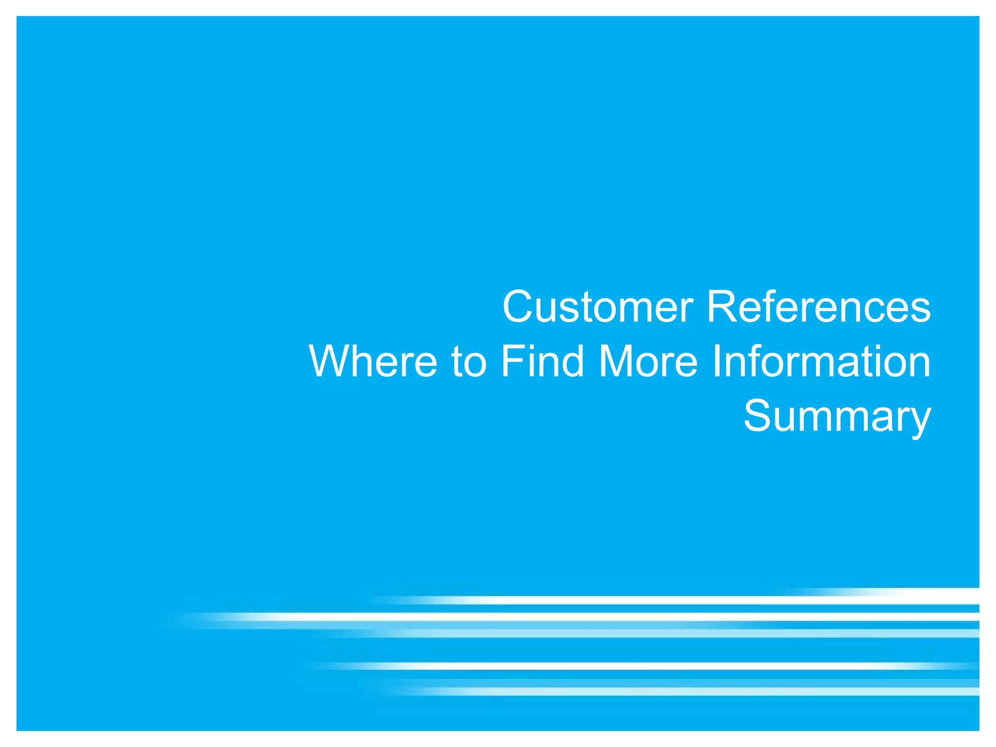 Customer References
Where to Find More Information
                     Summary
 