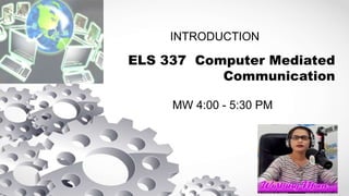 ELS 337 Computer Mediated
Communication
INTRODUCTION
MW 4:00 - 5:30 PM
 