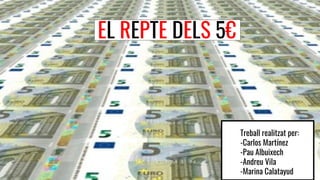 EL REPTE DELS 5€EL REPTE DELS 5€
Treball realitzat per:
-Carlos Martínez
-Pau Albuixech
-Andreu Vila
-Marina Calatayud
 