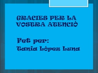 GRACIES PER LA
fet
  VOSTRA ATENCIÓ


Fet   per:
Tania   López Luna
 
