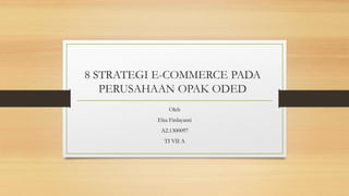 8 STRATEGI E-COMMERCE PADA
PERUSAHAAN OPAK ODED
Oleh
Elsa Firdayanti
A2.1300097
TI VII A
 