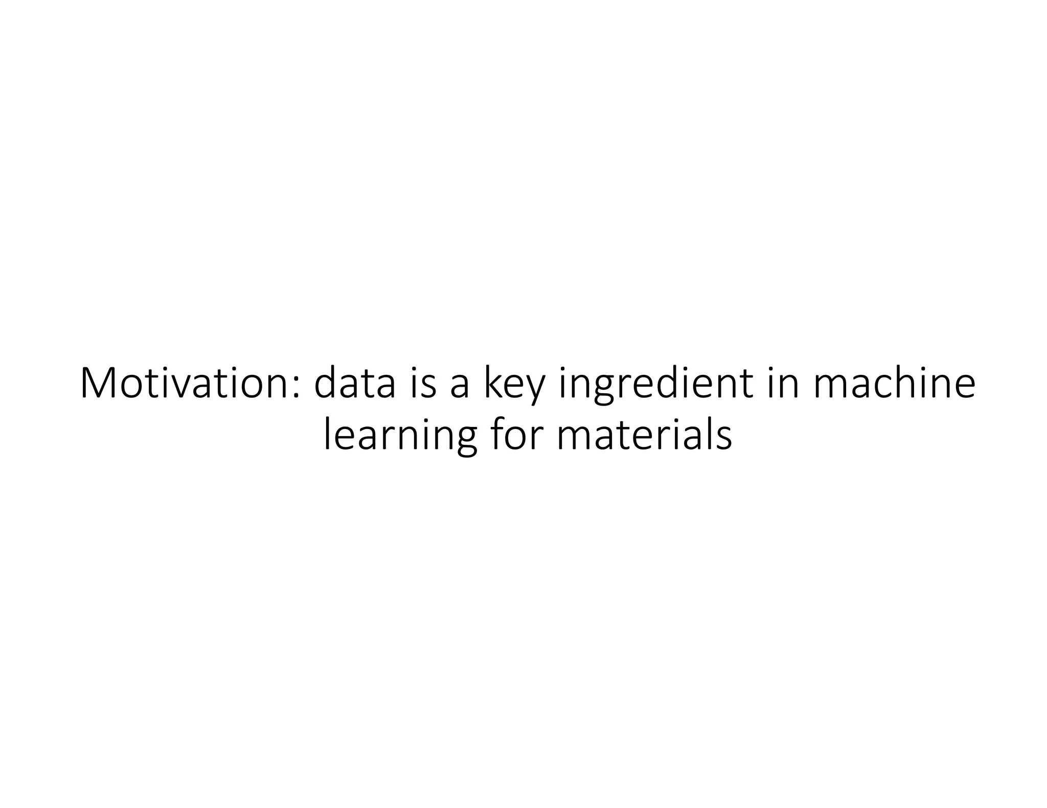 Motivation: data is a key ingredient in machine 
learning for materials
 