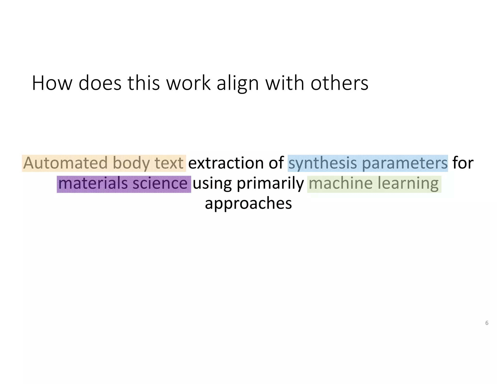 Automated body text extraction of synthesis parameters for 
materials science using primarily machine learning 
approaches
How does this work align with others
6
 