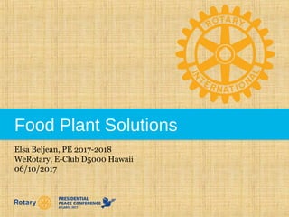 Food Plant Solutions
Elsa Beljean, PE 2017-2018
WeRotary, E-Club D5000 Hawaii
06/10/2017
 