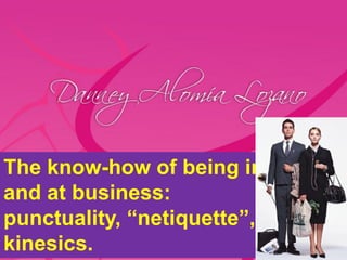 The know-how of being in
and at business:
punctuality, “netiquette”,
kinesics.
 