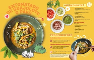 PARA LA SALSA VERDE:
Licuar los tomates verdes con el ajo, el agua y la
sal, agregar el cilantro y la cebolla. Mezclar
bien una vez licuada la mezcla.
PARA EL ENTOMATADO DE GUAJOLOTE O PAVO:
En una olla, sofreír los tomates en la manteca
vegetal, agregar el guajolote y sellar.
Agregar la salsa verde cruda.
Dejar a fuego muy bajo, luego integrar el epazote
o cilantro.
Antes de servir, agregar la verdolaga.
INGREDIENTES
O PAVO
• 1 kg de guajolote o pavo
• 1 ½ verdolaga (se puede usar cilantro de
sustituto)
• 2 ½ tzas de tomatillo, tomate verde o
miltomate
• 1 tomate o jitomate
• 1 l de salsa verde cruda
• 200 g de manteca vegetal
• 60 g de epazote (se puede usar cilantro de
sustituto)
PARA LA SALSA VERDE:
(Rinde 700 ml)
• 2 tzas de tomate verde (tomatillo)
• 2 dientes de ajo
• 1 tza de agua
• 1/2 tza de cilantro picado
• 1/2 cebolla blanca, picada
• Sal al gusto
59
1
2
1
Sellar: Pasar la carne por la plancha o sartén a fuego fuerte,
durante un escaso período de tiempo con la intención de
caramelizar y mantener los jugos naturales.
PORCIONES:
REQUIERE AYUDA: Sí
DIFICULTAD: Alta
DE GUAJOLOTE
ENTOMATADO
PROCEDIMIENTO
 