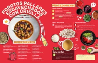 1
Para montar
En un plato semi-profundo, colocar una base
de porotos abundante, por encima repartir un
poco de la salsa criolla y chimichurri al gusto.
Terminar de acompañar el plato con hojas
de menta.
77
PARA LA SALSA CRIOLLA:
Picar todos los vegetales procurando que
queden muy pequeños y cocinar en cacerola,
rehogando primero en aceite y agregando el
vinagre al final. Reservar
PARA EL CHIMICHURRI:
Hidratar todos los ingredientes en una
cacerola en abundante agua caliente, a fuego
bajo.
Hacer un aliño o aderezo con el aceite y el
vinagre, agregar la preparación anterior.
PARA EL ESCABECHE:
• 500 g de porotos o frijoles blancos
pallares de salta
• 2 tzas de aceite vegetal
• 2 tzas de vinagre de manzana
• 1 cabeza de ajo
PARA LA SALSA CRIOLLA:
• 100 g de pimiento verde
• 100 g de cebolla blanca
• 100 g de pimiento rojo picado
• 100 g de cilantro picado
• 100 g de tomate redondo picado
(opcional estacional)
• 50 ml de aceite vegetal
• 200 ml de vinagre
• 1 hoja de laurel fresco
PARA EL CHIMICHURRI:
50 g de perejil picado
50 g de pimentón
10 g de sal gruesa
50 g de ajo picado
20 g de ají molido seco (no
picante)
50 g de orégano
3 hojas de laurel fresco
75 ml de aceite vegetal
225 ml de vinagre de manzana
PARA EL ESCABECHE:
Remojar los porotos la noche anterior
o al menos 12 horas.
Descartar el agua y cocinar en legumbrera con
abundante agua a fuego bajo hasta que los porotos
estén tiernos pero no desarmados. Reservar.
Hacer una emulsión con el vinagre, el aceite, los
ajos pelados, calentar y agregar los porotos cocidos.
Servir tibio.
CON CRIOLL
A
ESCAVECHADO
S
P
OROTOS PALLARE
S
INGREDIENTES
PROCEDIMIENTO
1
2
3
1
1
2
REQUIERE AYUDA: Sí
DIFICULTAD: Media
PORCIONES:
Legumbrera: Recipientehondousadoparaserviro
guardarlaslegumbres.
Emulsión: Mezcla de dos líquidos de manera
homogenéa.
 