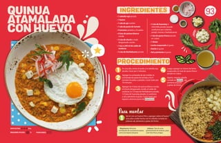 93
• 1 cebolla roja picada
• 1 huevo
• 1 cda de ajo molido
• 1 cda de pasta de tomate
• 4 tomates pelados y licuados
• 4 tzas de quinua blanca
cocida
• ¼ tza de choclo o maíz
desgranado cocido
• 1 tza o 240 ml de caldo de
verduras
• ½ tza de hierbabuena picada
En una olla, verter el aceite y la cebolla roja
picada. Cocer por 2 minutos.
Agregar la cucharada de ajo molido, la
cucharada de pasta de tomate y los 4
tomates licuados y pelados. Cocer todo por
10 minutos.
Agregar las 4 tazas de quinua blanca cocida,
el choclo desgranado cocido, el caldo de
verduras, la 1/2 taza de hierbabuena picada,
1/2 taza de huacatay picado, (o sustituto)
y sal y pimienta al gusto. Cocer hasta que
espese y alcance punto de mazamorra.
Mazamorra: Alimento
semilíquido de consistencia espesa
como una especie de guiso.
QUINUA
ATAMALADA
CON HUEVO
REQUIERE AYUDA: Sí
DIFICULTAD: Alta
PORCIONES:
INGREDIENTES
PROCEDIMIENTO
• ½ tza de huacatay o
chinchilla picado (puede
sustituirse por culantro,
perejil, menta o hierbabuena)
• 1 tza de queso fresco picado
en cubos
• 1 limón
• Leche evaporada al gusto
• Aceite al gusto
• Sal y pimienta al gusto
Luego, agregar un chorro de leche
evaporada y la taza de queso fresco
picado en cubos.
Aparte, mezclar cebolla
cortada en julianas , sal,
pimienta al gusto
y gotas de limón.
1 4
5
2
3
1
Servir con un huevo frito y agregar sobre el huevo
una salsa criolla hecha con la cebolla cortada en
julianas sal, pimienta y gotas de limón.
Para montar
Julianas: Tipo de corte,
generalmente de verduras, para
crear tiras finas y largas.
 