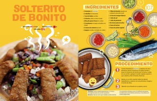 Cortar el bonito en bastones y sazonar con sal y
pimienta. Verter la harina en un plato hondo y
pasar los bastones de bonito por la harina. Luego,
en una sartén, agregar el aceite vegetal, esperar a
que caliente y freir el bonito. Reservar.
Aparte, en un bol, mezclar todos los demás
ingredientes y sazonar con sal, pimienta, vinagre y
el aceite de oliva.
Mezclar con el bonito en un plato y servir.
107
• 3 tomates en brunoise
• 2 cebollas en brunoise
• 1 tza de habas cocidas
• 2 choclos, elote o maíz cocido
• 250 g de queso fresco en cubos
• 15 aceitunas sin pepa cortadas a la
mitad
• 5 ramas de culantro picado
• 2 papas cocidas cortadas en cubos
• 1 filete de bonito (puede ser
cualquier pescado azul)
• 1/2 tza de vinagre blanco
• 1 cdta de sal
• 1 cdta de pimienta
• 50 ml de aceite de oliva
• 2 tzas de harina
• 4 tzas de aceite vegetal
Brunoise: Corte en dados pequeñísimos (1-3 mm) y
homogéneos para una cocción equitativa.
Bastones: Tipo de corte cuyas medidas oscilan entre los
5-6 centímetros de largo y unos 5-6 milímetros de grueso.
Se utiliza para cortar distintos alimentos, el más famoso el
el de las papas fritas.
PROCEDIMIENTO
INGREDIENTES
REQUIERE AYUDA: Sí
DIFICULTAD: Baja
PORCIONES:
1
2
3
SOLTERITO
DE BONITO
 