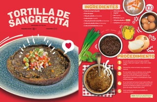 SANGRECITA
TORTILLA DE
• 4 tzas de sangre de pollo
• 8 tzas de agua
• 150 g de cebolla en brunoise
• 2 cdas de ajo en pasta
• 150 g de pimentón amarillo en brunoise
• 2 cdas de cebolla china en brunoise
• 2 cdas de hierbabuena picada
• 100 ml de aceite
vegetal
• Sal al gusto
• Pimienta al gusto
• 100 g de cebolla en juliana
• 12 huevos (3 por persona)
109
En una olla, poner a hervir el agua, añadir la
sangre y dejar que coagule. Luego colar y dejar
enfriar.
Una vez fría, cortar en trozos muy pequeños y
reservar.
En una sartén, hacer un aderezo con la cebolla
y los ajos, luego agregar la sangre picada y
dejar que se cocine. Finalmente, sazonar con
sal, pimienta, pimentón y la hierbabuena. Dejar
enfriar y reservar.
En un bol, batir los huevos (3 por cada tortilla, por
persona) sazonar con sal y pimienta, agregar una
porción de cebolla en juliana y una porción del
guiso de sangre. Mezclar bien y freir.
Servir acompañado de una ensaladita de
verduras y limón.
INGREDIENTES
INGREDIENTES
PROCEDIMIENTO
1
4
5
2
3
REQUIERE AYUDA: Sí
DIFICULTAD: Alta
PORCIONES:
Juliana: Tipo de corte, generalmente de
verduras, para crear tiras finas y largas.
 
