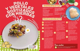 • 4 piernas de pollo (orgánico de
preferencia)
• 200 g de papa criolla
• 200 g de zanahoria
• 2 cebollas blancas
• 2 manojos pequeños de eneldo
• 200 g de champiñones (pueden
ser hongos varios)
Pelar y trocear las zanahorias
en rodajas uniformes.
Las papas se servirán con piel
y enteras, por lo cual se deben
lavar muy bien.
En una olla, hervir las papas
enteras y con piel en agua con
sal por 10 minutos.
Tomar las piernas de pollo y
secarlas muy bien. Sazonar
ligeramente con sal y dejar a
temperatura ambiente por 10
minutos antes de cocinar. Al
mismo tiempo, calentar una
sartén a fuego medio-alto
para la cocción.
Con un poco de aceite de oliva
y mantequilla, cocinar del lado
de la piel durante 8-10 minutos,
cuidando que la grasa no suba
mucho de temperatura. Una
vez pasado este tiempo, darle
la vuelta y cocinar de la misma
manera por el otro lado de la
pierna, hasta que esta esté bien
cocida. (Para saber si el pollo
está bien cocido, se puede
utilizar un termómetro
e introducirlo en la parte más
gruesa y tener por lo menos
una temperatura de
75ºC. De no contar con un
termómetro, se puede hacer
un pequeño corte en la
parte más gruesa del pollo y
verificar que no tenga carne
rosada. La carne debe estar
uniformemente blanca hasta
el hueso).
Se debe tener en cuenta que
se comienza con el próximo
paso cuando se le da la vuelta
a la pierna, así se podrá tener
todos los componentes listos
al mismo tiempo. Recordar
que la piel debe quedar bien
dorada para que tenga una
textura crujiente.
En una sartén a fuego medio,
fundir un poco de mantequilla
y dorar las papas previamente
hervidas, lentamente. Una
vez que las papas estén
listas, tomar los hongos y
saltearlos en la misma sartén
rápidamente para aprovechar
el calor y el sabor.
En otra sartén, cocinar las
zanahorias de la misma
manera que las papas,
teniendo en cuenta que éstas
se demorarán menos en estar
listas.
Antes de servir, mezclar todas
las verduras en la misma
sartén fuera del fuego y añadir
ramas de eneldo rotas para
aromatizar. Dejar reposar un
minuto.
153
1 Verterlo todo en un plato plano grande, decorando con el
eneldo y las flores. Servir inmediatamente.
Para montar
ROSTIZADOS
CON HIERBAS
Y VEGETALES
POLLO INGREDIENTES
PROCEDIMIENTO
• Flores comestibles recolectadas
en la zona como caléndula,
yuyo, rábano, brócoli, sauco,
capuchinas (opcional)
• Sal al gusto
• Pimienta negra molida al gusto
• Mantequilla al gusto
PORCIONES:
DIFICULTAD: Alta
REQUIERE AYUDA: Sí
1
2
3
4
6
8
7
9
5
 