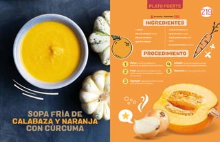 219
PLATO FUERTE
1 cebolla
600 g de calabaza/zapallo
400 g de zanahoria
Jugo de 2 naranjas
1 raíz de cúrcuma fresca
5 g de cúrcuma en polvo
15 g de aceite de oliva extra
virgen
Sal y pimienta blanca, al gusto
INGREDIENTES
PROCEDIMIENTO
1
2
3
SOPA FRIA DE
CALABAZA Y NARANJA
CON CURCUMA
Pelar y cortar la calabaza, la
zanahoria, la cebolla y la cúrcuma fresca.
Fre r ligeramente la cebolla en una
sartén, agregar la zanahoria, la calabaza
y la cúrcuma.
Agregar agua hasta cubrir la mezcla
y hervir durante 10 minutos.
Anadir el jugo de naranja y mezclar
la preparación con la batidora de mano.
Sazonar con sal y pimienta. Servir.
4
5
30 minutos - PORCIONES:
 