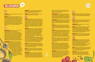 Acitronar: Freír un alimento a fuego lento hasta que esté
ligeramente dorado.
Amaranto: Originaria de México y Guatemala, es una
semilla que tiene más de 1.200 variedades y entre sus
grandes ventajas se encuentra que tiene un alto conteni-
do de proteínas que supera al contenido que posee el
arroz, pero también tiene un alto contenido de ácido
fólico, calcio y vitamina A, B, B1, B2, B3. En la cocina tiene
diversos usos, entre los que se pueden experimentar
varias combinaciones, como, por ejemplo, puede ser
utilizado en forma similar al arroz, también en ensaladas,
postres, guisos, etc. En el Perú se le conoce como
kiwicha.
Baño de María: Es un método que sirve para calentar
indirectamente desde un medio líquido.
Para calentar al baño maría hay que introducir un
recipiente pequeño en el que se deposita la sustancia
dentro de otro más grande que contiene un líquido y
calentar este por su base. De este modo, se calienta en
primer lugar el líquido contenido en el recipiente de
mayor tamaño y este va calentando gradualmente el
contenido del recipiente menor, de un modo suave y
constante. Es indispensable que en todo tiempo el
recipiente interior (más pequeño) esté en contacto con
el líquido para que se produzca la transmisión de calor.
Batidor de globo: Utensilio de cocina formado por
alambres de hierro estañado o de acero inoxidable,
curvos y cruzados, que se sostienen con un
mango. Existen dos tipos principales de
batidores: batidor de claras, corto y redon-
deado, con alambres flexibles, fijados
mediante abrazadera en un mando de
madera que sirve para montar las claras
de huevo a punto de nieve, y, batidor
de salsa, de forma más alargada, con
alambres rígidos y ensamblados en
un mango de metal, se utiliza
para montar las salsas con
mantequilla o emulsionarlas,
para mezclar cremas y otras
preparaciones, a fin de evitar
los grumos.
GLOSARIO
cebolla; cuando su bulbo es suficientemente carnoso
también se consume. Es originaria de China y muy
apreciada en la cocina asiática.
Cocinar al vapor: Técnica de cocción en la que es el
vapor de agua el que incide directamente en el alimento
evitando perdida de sabor y elementos nutritivos. Se
utiliza poniendo una rejilla que contendrá los alimentos
dentro de un puchero con agua sin que sobrepase la
rejilla. El vapor atraviesa la rejilla y cocina los alimentos.
Coulisse/Coulis: Puré líquido obtenido mediante cocción
sazonada de verduras (jitomates colados), crustáceos o
frutas. Los coulis, dependiente de su tipo, pueden servir
como salsa, para preparar potajes o como acompaña-
miento.
Cous cous: El llamado cuscús, cous-cous, alcuzcuz o
kuskusús, es un plato tradicional de la cocina de África
del norte, a base de sémola de trigo duro, y a veces de
cebada o de trigo verde, este último en Tunicia especial-
mente.
Chalota: Planta de la familia de las liliáceas, con tallo de
tres a cinco decímetros de altura, hojas finas, alesnadas y
tan largas como el tallo, flores moradas y muchos
bulbos, agregados como en el ajo común, blancos por
dentro y rojizos por fuera. Es una planta originaria de
Asia. Su sabor está entre el ajo y la cebolla tierna, y
puede utilizarse sustituyendo o complementando a
cualquiera de los dos. Otros nombres: chalote, ascalonia.
Chía: Semilla mucilaginosa y aceitosa, ovalada y lustro-
sa, color moreno grisáceo con manchas rojizas irregula-
res. Es originaria de México, donde se utiliza para
preparar bebidas refrescantes. Su nombre científico es
salvia hispánica.
Chile: En algunos países de la región es conocido
también como chili, es un fruto picante originario de
América. Existen variedades de muchos tamaños,
formas y colores. Es un ingrediente indispensable de la
cocina mexicana, se consume fresco o seco y, depen-
diendo de su preparación, se emplean como verdura o
condimento en usos gastronómicos notablemente
diferentes; frescos tienen un nombre y secos otro.
Chochoyotes: Chochoyote, chochoyota, chochoyo o
chochoyón, es una bolita hecha de masa de maíz (con la
misma que se hacen las tortillas) y se usa en muchos
platillos de la cocina mexicana. Estas bolitas tienen
como característica un cráter en el centro, que se hace
con el dedo para que se cueza mejor la masa y se
colocan a la lumbre una vez que el
caldillo del platillo esté hirviendo.
Duros: Término panameño para llamar a las bebidas de
frutas que se colocan en vasitos y se lleva al congelador
hasta que estén bien sólidos para poder disfrutarlos.
Elote: Mazorca tierna de maíz, que se consume, cocida o
asada, como alimento en México y otros países de
América Central. En algunos países de América del Sur
se le llama choclo.
Emulsionar: Mezclar dos ingredientes -uno líquido y
otro aceitoso- batiéndolos.
Epazote: Conocida también como paico, es una planta
aromática que se usa para condimentar alimentos,
aunque también es usada con fines medicinales en
México. Tiene hojas lanceoladas, algo dentadas y de
color verde oscuro, flores aglomeradas en racimos laxos
y sencillos, y semillas, nítidas y de margen obtusa. Se
toman en infusión las hojas y las flores.
Espolvorear: Rociar levemente con algún elemento en
polvo o picado (cacao, azúcar, perejil, orégano) puede
hacerse con un colador para que quede más parejo.
Frijol bayo: Variedad de frijol que puede tener tonos
desde café claro hasta café oscuro. Se come de muchas
formas: hervido, frito, machacado y como relleno.
Algunos tipos de bayos son: acerado, apetito, blanco,
garrapato, gordo, grullo, jarocho, maduro.
A lo largo de la región latinoamericana, se le conoce con
diferentes nombres: bala, poroto, kumanda, frejol,
cubaces, caraotas, por mencionar algunos.
Frittata: La frittata, del italiano fritto, es una especialidad
de la cocina italiana similar a la tortilla francesa y que se
suele rellenar de diferentes ingredientes tales como
carne, vegetales, quesos, setas, etc.
Frutos rojos: También conocidos como frutas del
bosque, son las frutas pequeñas, dulces (o ácidas),
jugosas e intensamente coloreadas obtenidas de
arbustos silvestres. Algunas de ellas son: las fresas, las
Blanquear: Es una cocción muy corta, el alimento se
introduce en agua hirviendo por unos segundos o un
par de minutos dependiendo del alimento.
Brunoise: Corte en dados pequeñísimos (1-3 mm) y
homogéneos para una cocción equitativa.
Caballa: O macarela, es un pez que se encuentra en la
costa atlántica de América del Norte, en el mar del Norte
y en el Mediterráneo, también se le pesca en México,
junto con las sardinas, en los litorales de la península de
Baja California, en las costas de Sonora y en el océano
Pacífico. Su carne se clasifica como azul, es decir, oscura
y grasosa, con un porcentaje de entre 6 y 7% de lípidos.
Se puede consumir asada, frita, rellena, horneada, en
cebiche, hervida, ahumada. También se comercializa
enlatada.
Caramelizar: Transformar azúcar en caramelo por acción
del calor. Esta manipulación culinaria, que exige preci-
sión, se emplea sobre todo en pastelería. El término es
usado en diversas acciones como cocinar una prepara-
ción o ingrediente cuyo contenido de azúcar pueda
caramelizarse transcurrido un tiempo determinado;
untar con caramelo (por ejemplo, un recipiente);
aromatizar con caramelo; propiciar que, bajo el grill o
con un soplete, la superficie de una preparación azuca-
rada adquiera color dorado.
Asimismo, caramelizar también significa hacer adherir y
dar color a los jugos de carne en el fondo de un recipien-
te de cocción antes de desgrasar y después de desglasar.
Esta operación permite concentrar un jugo, una salsa o
un fondo. Se dice que está caramelizado aquello que
tiene el aspecto, el sabor o el color de caramelo.
Cayena: La pimienta roja, chile en polvo, ají en polvo,
cayena o pimienta de Cayena, llamada así por la ciudad
de Cayena, en la Guayana Francesa, es el polvo resultan-
te de la molienda de los frutos de una o varias especies
de chile o ají, previamente secados.
Cazo: Recipiente de cocina, de metal, porcelana, etc.,
generalmente más ancho por la boca que por el fondo,
pero a veces cilíndrico, con mango y, por lo general, un
pico para verter.
Cebolla china: Como se le llama en algunos países de
América Latina al cebollín o cebollino, es una planta
aromática de la familia de las alióideas, a la cual pertene-
cen la cebolla y el ajo y crecen en matas. Sus tallos son
verdes, huecos y carnosos, tiene un sabor aliáceo, pero
un poco menos pronunciado y más discreto que el de la
A
B
C
231
D
E
F
 