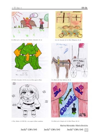 << El Sac >>                                                                                                          05-06




Un dibuix per a «El Sac» de l’Odette Almendro (4t A)                 Les tres bessones de la Júlia Villagrasa (2n A)




El Pablo Gonzàlez (4t B) ens fa arribat aquest dibuix          Un dibuix del Joan Subiron (4t A)




L’Eloy Muñoz (4t ESO B), crea aquest dibuix nadalenc          Un dibuix ple d’alegria de la Júlia Planas (6è A)


                                                                              Marina Moratalla i Maria Bretcha

                3sc0Lª C3R/3t0                         3sc0Lª C3R/3t0                   3sc0Lª C3R/3t0                 13
 