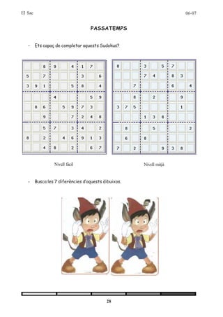 El Sac                                                                06-07


                                    PASSATEMPS


   -     Ets capaç de completar aquests Sudokus?




                  Nivell fàcil                         Nivell mitjà


   -     Busca les 7 diferències d’aquests dibuixos.




                                            28
 
