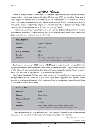 El Sac                                                                                                       06-07


                                       CINEMA-FÒRUM
   Durant el mes de gener els alumnes de l’ ESO van tenir l’oportunitat de realitzar una activitat de
cinema al Centre Cultural de la Fundació La Caixa. Els de primer d’ESO van anar el dia 22 de gener a
veure una pel·lícula titulada Caterina va in città. Aquest film tractava sobre una adolescent que canvia de
ciutat i mostra els problemes que tindrà per adaptar-se a la nova vida. L’objectiu d’aquesta pel·lícula era
ensenyar als alumnes la importància del grup en l’adolescència i la situació de desconcert de qui arriba
de fora, a més del sentiment de fracàs de l’adult i les relacions familiars.
     Els alumnes que van veure aquesta pel·lícula la van qualificar de bona, tot i que en algun moments
podia resultar molt ràpida. El que no va agrada gaire va ser el fet que havien d’anar llegint els subtítols,
ja que estava en versió original, concretament en italià.


       FITXA TÈCNICA

       Pel·lícula:                     Caterina va in città

       Director:                       Paolo Virzi

       Any de producció:               2003

       Durada:                         90 min.
       Intèrprets:                     Alice Teghil, Margherita Buy, Antonio Carnevale, Silvio
                                           Vannucci, Federica Sbrenna, Carolina Iaquaniello, Sergio Castellitto.


  Els alumnes de tercer i quart d’ESO van anar el 15 i 17 de gener respectivament a veure un film titulat
Agua que tracta sobre les creences dels hindús davant la dona i el matrimoni. L’ objectiu de la pel·lícula
era fer adonar als alumnes de la situació de la dona índia un cop es queda vídua i així veure la realitat
social en la qual viuen, la discriminació i la infravaloració que pateixen.
  Aquesta és un tipus de pel·lícula que va provocar opinions molt diverses. Ens vam trobar amb gent que
havia gaudit molt del film i d’altra que no, que l’havien trobat massa llarga i molt lenta. En canvi, tothom
coincidia en el fet que es podia seguir bé el fil argumental i que ha permès adquirir nova informació sobre
la crítica situació de les dones índies.


       FITXA TÈCNICA

       Pel·lícula:                     Agua

       Director:                       Deepa Mehta

       Any de producció:               2005

       Durada:                         145 min.
       Intèrprets:                     Seema Biswas, Lisa Ray, Joh Abraham Rehman, Sarala,
                                           Manorma, Waheeda, Kulbushan Kharbanda, Raghuvir Yadav.


    Aquests tipus d’activitats resulten interessants i engrescadores ja que permeten conèixer un tipus
de cinema no tan comercial i establir un posterior debat sobre la pel·lícula visionada.
                                                                                       Marta Aguilar, Laia Cantons
                                                                                                   i Elisabeth Pedret


                                                          5
 
