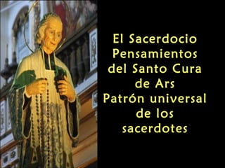 El Sacerdocio
Pensamientos
del Santo Cura
de Ars
Patrón universal
de los
sacerdotes
 