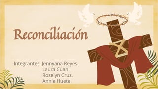 Reconciliación
Integrantes: Jennyana Reyes.
Laura Cuan.
Roselyn Cruz.
Annie Huete.
 
