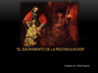 “EL SACRAMENTO DE LA RECONCILIACION”
Preparado por: f. Rafael Figueredo
 