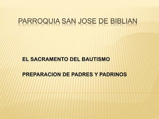 PARROQUIA SAN JOSE DE BIBLIAN
EL SACRAMENTO DEL BAUTISMO
PREPARACION DE PADRES Y PADRINOS
 