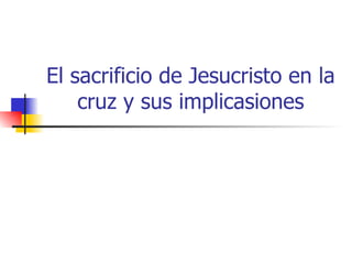 El sacrificio de Jesucristo en la cruz y sus implicasiones 