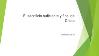 El sacrificio suficiente y final de
Cristo
Hebreos 9:23-28
 