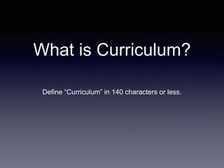 What is Curriculum?
Define “Curriculum” in 140 characters or less.
 
