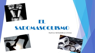 EL
SADOMASOQUISMO
Mayra Alejandra ortega
 