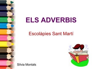 ELS ADVERBIS
Escolàpies Sant Martí

Sílvia Montals

 
