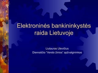 Elektroninės bankininkystės
       raida Lietuvoje

                Liutauras Ulevičius
     Dienraščio “Verslo žinios” apžvalgininkas
 
