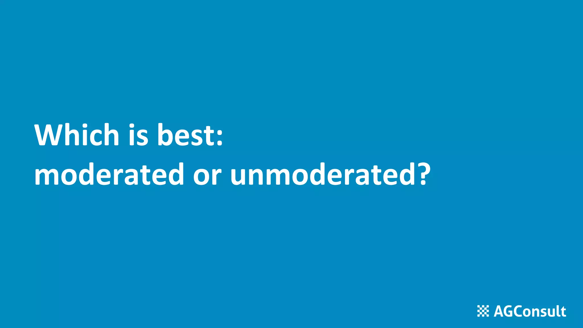 Which is best:
moderated or unmoderated?
 