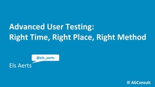 Advanced User Testing:
Right Time, Right Place, Right Method
Els Aerts
@els_aerts
 